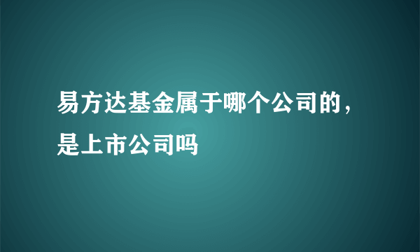 易方达基金属于哪个公司的，是上市公司吗