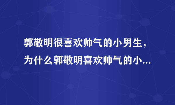 郭敬明很喜欢帅气的小男生，为什么郭敬明喜欢帅气的小男生呢？