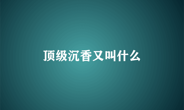 顶级沉香又叫什么