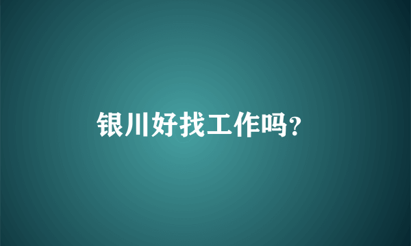 银川好找工作吗？