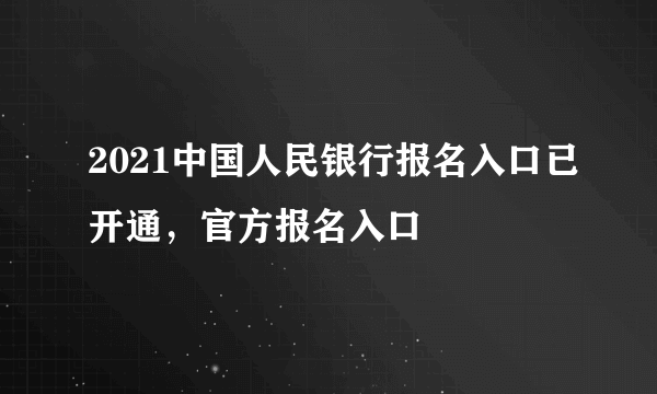 2021中国人民银行报名入口已开通，官方报名入口