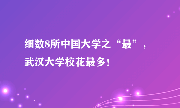 细数8所中国大学之“最”，武汉大学校花最多！
