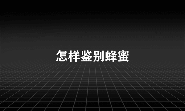 怎样鉴别蜂蜜