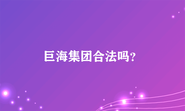 巨海集团合法吗？