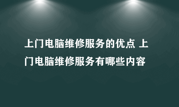 上门电脑维修服务的优点 上门电脑维修服务有哪些内容