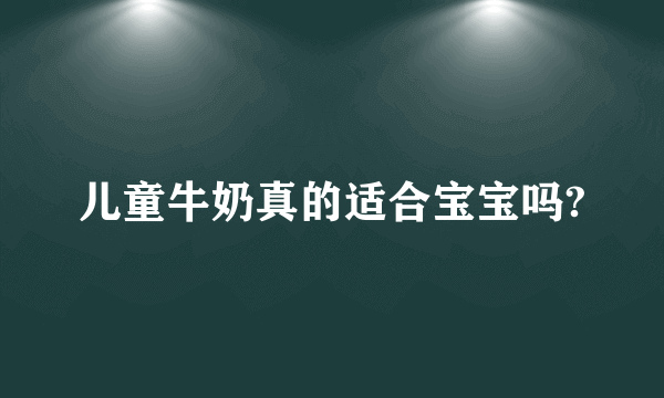 儿童牛奶真的适合宝宝吗?
