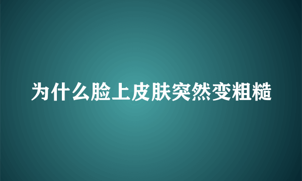 为什么脸上皮肤突然变粗糙