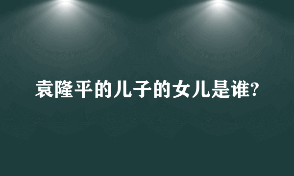 袁隆平的儿子的女儿是谁?