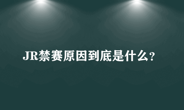 JR禁赛原因到底是什么？