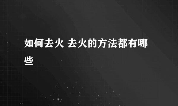 如何去火 去火的方法都有哪些