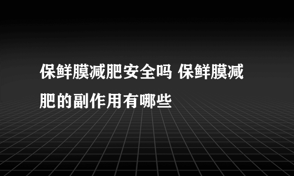 保鲜膜减肥安全吗 保鲜膜减肥的副作用有哪些