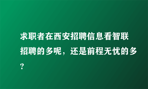 求职者在西安招聘信息看智联招聘的多呢，还是前程无忧的多？