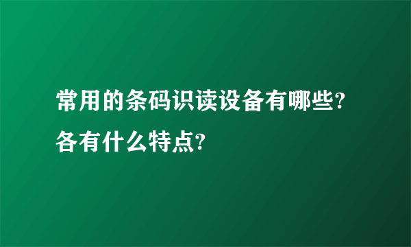常用的条码识读设备有哪些?各有什么特点?