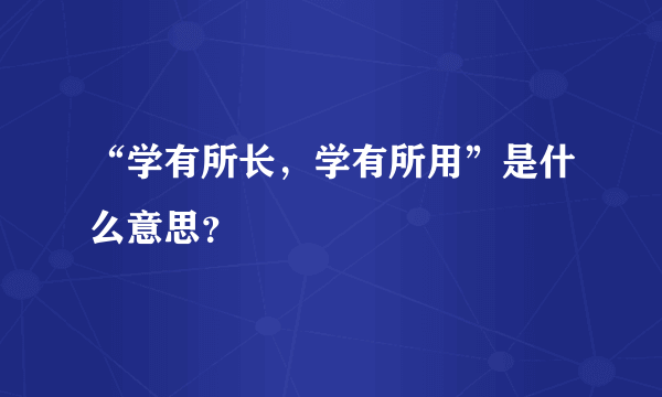 “学有所长，学有所用”是什么意思？