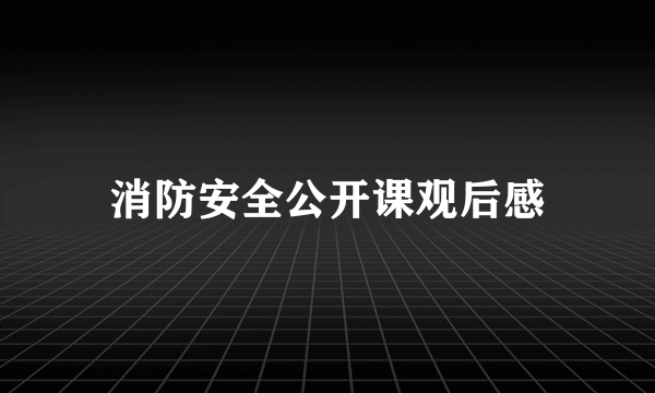 消防安全公开课观后感