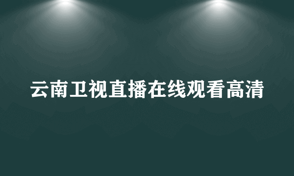 云南卫视直播在线观看高清