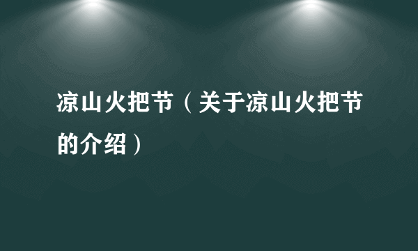 凉山火把节（关于凉山火把节的介绍）