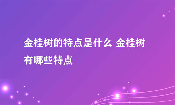 金桂树的特点是什么 金桂树有哪些特点