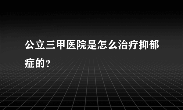 公立三甲医院是怎么治疗抑郁症的？