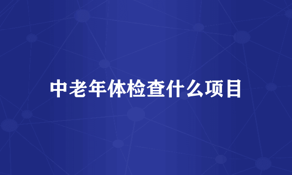 中老年体检查什么项目