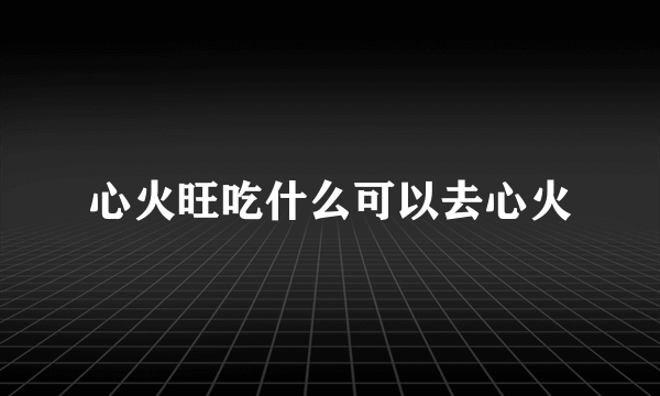 心火旺吃什么可以去心火