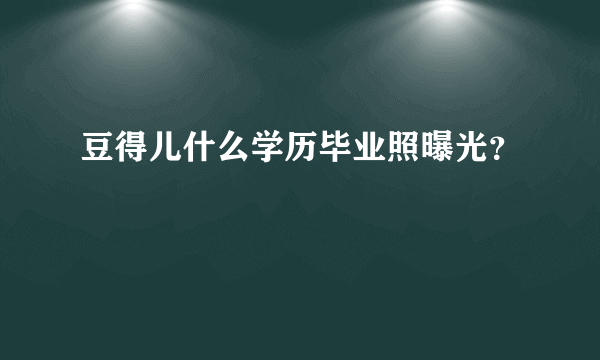 豆得儿什么学历毕业照曝光？