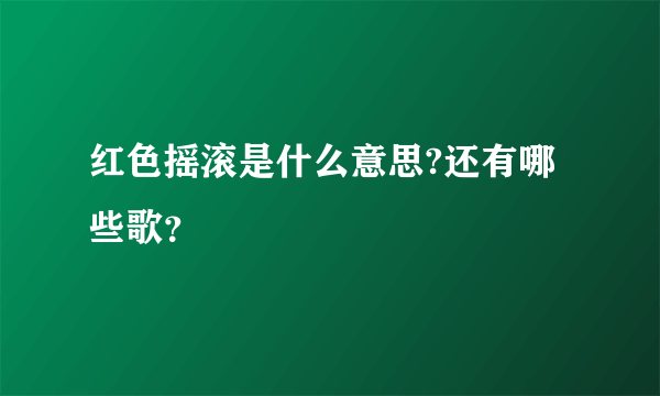 红色摇滚是什么意思?还有哪些歌？