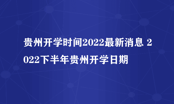 贵州开学时间2022最新消息 2022下半年贵州开学日期