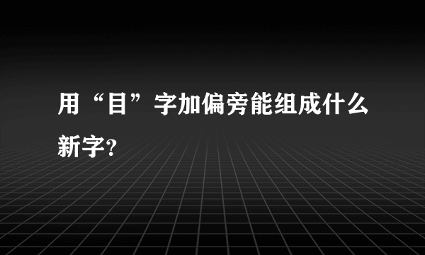 用“目”字加偏旁能组成什么新字？