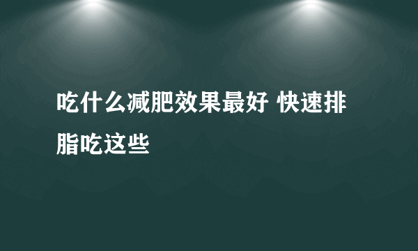 吃什么减肥效果最好 快速排脂吃这些