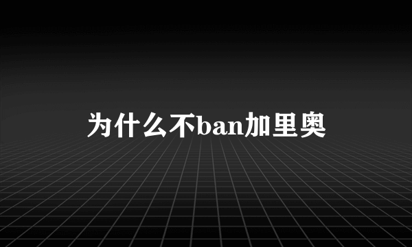 为什么不ban加里奥