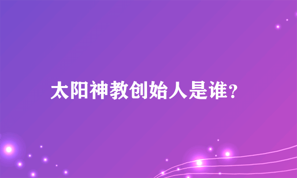 太阳神教创始人是谁？
