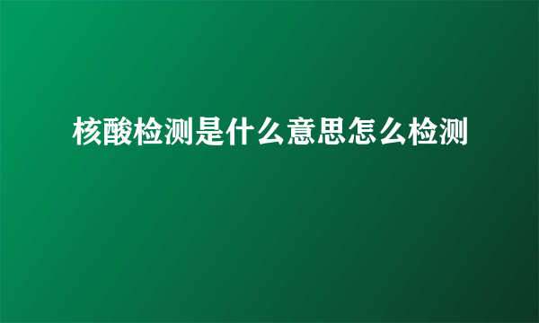 核酸检测是什么意思怎么检测