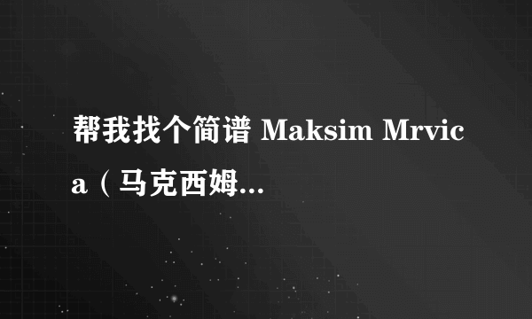 帮我找个简谱 Maksim Mrvica（马克西姆）克罗利亚进行曲