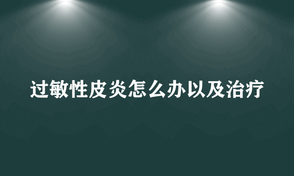 过敏性皮炎怎么办以及治疗