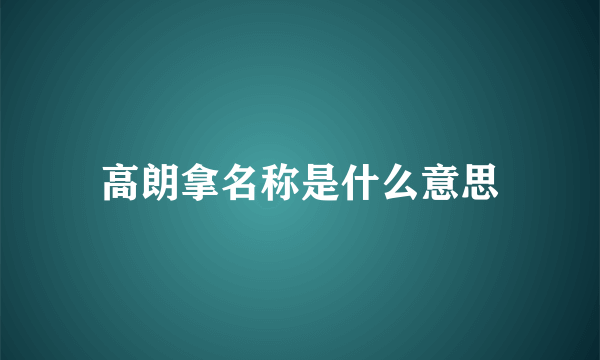 高朗拿名称是什么意思