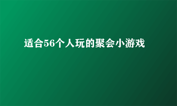 适合56个人玩的聚会小游戏