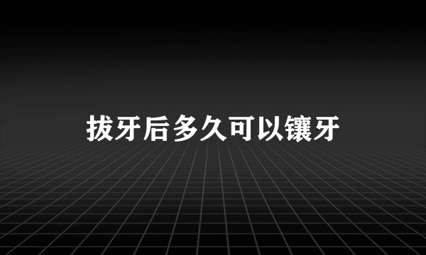 拔牙后多久可以镶牙