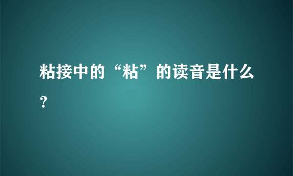 粘接中的“粘”的读音是什么？