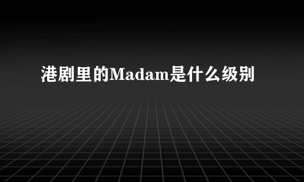 港剧里的Madam是什么级别
