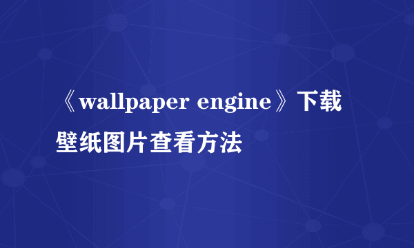 《wallpaper engine》下载壁纸图片查看方法