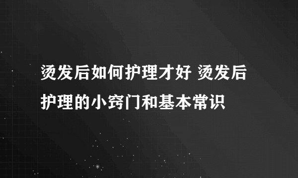 烫发后如何护理才好 烫发后护理的小窍门和基本常识
