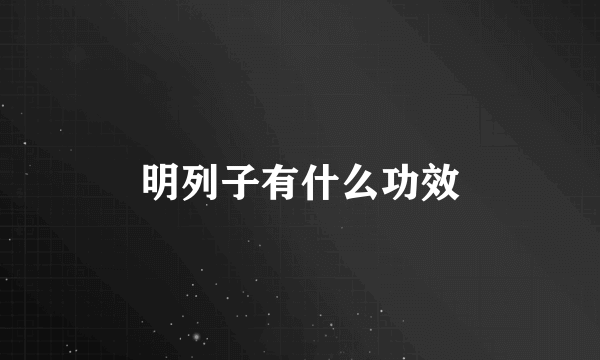 明列子有什么功效