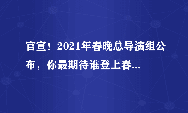 官宣！2021年春晚总导演组公布，你最期待谁登上春晚舞台？
