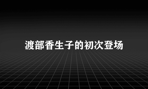 渡部香生子的初次登场