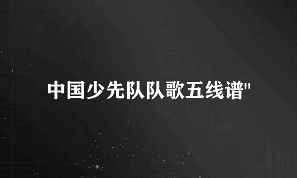 中国少先队队歌五线谱