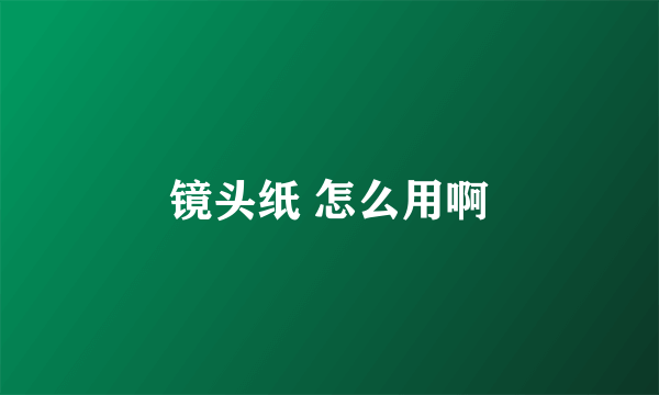 镜头纸 怎么用啊