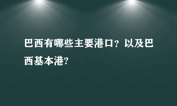 巴西有哪些主要港口？以及巴西基本港?