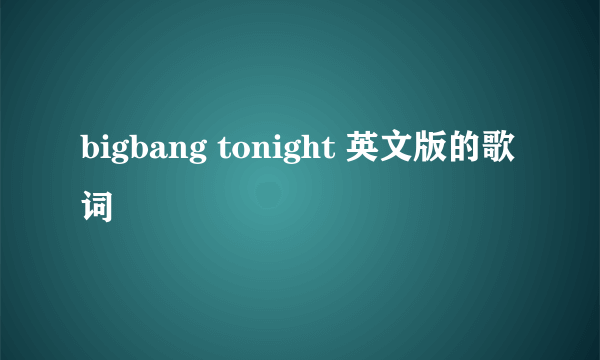 bigbang tonight 英文版的歌词