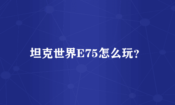 坦克世界E75怎么玩？